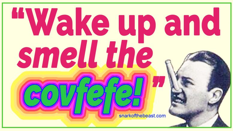 "Wake up and smell the covfefe!" ~ Your morning dose of caffeine brought to you by your Presidential Administration.